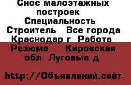 Снос малоэтажных построек  › Специальность ­ Строитель - Все города, Краснодар г. Работа » Резюме   . Кировская обл.,Луговые д.